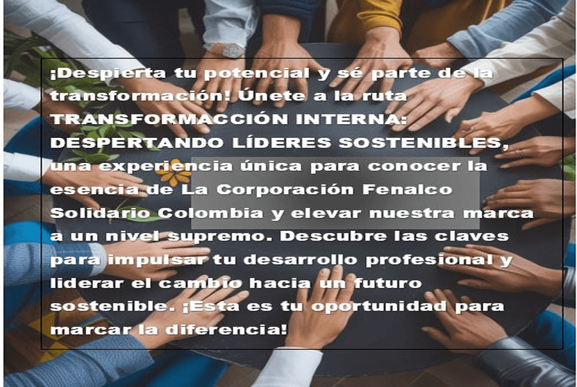 <p>TransformAcci&oacute;n Interna: Despertando L&iacute;deres Sostenibles es el punto de partida para fortalecer la esencia de quienes hacen parte de la Corporaci&oacute;n Fenalco Solidario Colombia. Este espacio de formaci&oacute;n nace con el prop&oacute;sito de conectar a los nuevos y actuales integrantes del equipo con el sentido profundo de nuestra labor, entendiendo que la sostenibilidad no es solo un concepto, sino una forma de pensar, decidir y actuar en cada rol que desempe&ntilde;amos.</p>

<p>A trav&eacute;s de este proceso, se busca renovar conocimientos, alinear criterios y despertar una mirada m&aacute;s consciente sobre el impacto que generamos como organizaci&oacute;n y como personas. Es una invitaci&oacute;n a reconocer que cada acci&oacute;n, cada servicio y cada relaci&oacute;n construye la credibilidad y la coherencia institucional, y que el liderazgo sostenible comienza desde adentro.</p>

<p>M&aacute;s que una inducci&oacute;n tradicional, este curso es una experiencia de reflexi&oacute;n y transformaci&oacute;n que impulsa a cada participante a asumir su papel como agente de cambio, fortaleciendo la cultura organizacional y proyectando, de manera colectiva, el futuro sostenible que la Corporaci&oacute;n promueve.</p>

<p>&nbsp;</p>

<p><strong>OBJETIVO GENERAL</strong></p>

<p>Fortalecer la cultura organizacional de la Corporaci&oacute;n Fenalco Solidario Colombia mediante un proceso de formaci&oacute;n que permita a los integrantes del equipo (nuevos y actuales) comprender, renovar y potenciar sus conocimientos, alineando su liderazgo con los principios de la sostenibilidad y el prop&oacute;sito institucional.</p>

<p><strong>OBJETIVOS ESPECIFICOS&nbsp;</strong></p>

<p>Comprender la identidad y el prop&oacute;sito de la Corporaci&oacute;n, reconociendo su rol como agente de transformaci&oacute;n sostenible en el entorno empresarial y social.</p>

<p>Actualizar y fortalecer los conocimientos del equipo en sostenibilidad, liderazgo consciente y enfoque estrat&eacute;gico, promoviendo una visi&oacute;n integral y coherente con los desaf&iacute;os actuales.</p>

<p>Impulsar el desarrollo de habilidades personales y colectivas, fomentando el trabajo colaborativo, la responsabilidad compartida y la capacidad de generar impacto desde cada rol dentro de la organizaci&oacute;n.</p>

<p>&nbsp;</p>

<p>TEN MUY PRESENTE</p>

<h3><strong>Compromisos del Participante</strong></h3>

<p><strong>Act&uacute;o con coherencia</strong><br />
Me comprometo a reflejar en mi trabajo diario los valores de la sostenibilidad, entendiendo que mi ejemplo fortalece la cultura y la credibilidad de la Corporaci&oacute;n.</p>

<p><strong>Me comunico con empat&iacute;a y respeto</strong><br />
Asumo una comunicaci&oacute;n clara, abierta y constructiva con mis compa&ntilde;eros, aportando a un ambiente de confianza, colaboraci&oacute;n y escucha activa.</p>

<p><strong>Mantengo una actitud de aprendizaje constante</strong><br />
Estoy dispuesto(a) a aprender, desaprender y adaptarme a los cambios, reconociendo que la transformaci&oacute;n comienza con una mente abierta.</p>

<p><strong>Participo con sentido de corresponsabilidad</strong><br />
Reconozco que mis acciones impactan los resultados colectivos, por eso me involucro, propongo mejoras y aporto activamente al logro de los objetivos institucionales.</p>

<p><strong>Ejerzo liderazgo desde mi rol</strong><br />
Me comprometo a ser proactivo(a), tomar iniciativas y actuar con conciencia, entendiendo que todos podemos influir positivamente en la construcci&oacute;n de un futuro sostenible.</p>
